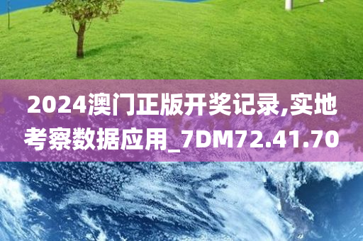 2024澳门正版开奖记录,实地考察数据应用_7DM72.41.70