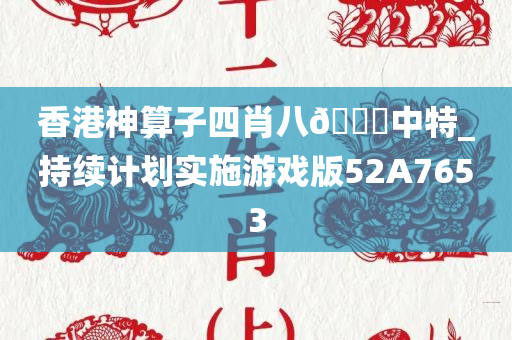 香港神算子四肖八🐎中特_持续计划实施游戏版52A7653