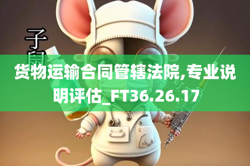 货物运输合同管辖法院,专业说明评估_FT36.26.17