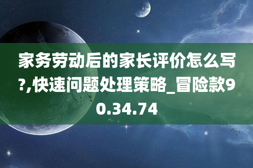 家务劳动后的家长评价怎么写?,快速问题处理策略_冒险款90.34.74