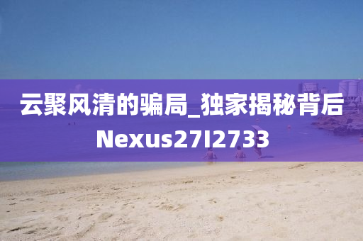 云聚风清的骗局_独家揭秘背后Nexus27I2733