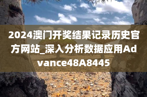 2024澳门开奖结果记录历史官方网站_深入分析数据应用Advance48A8445