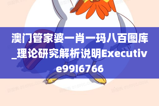 澳门管家婆一肖一玛八百图库_理论研究解析说明Executive99I6766