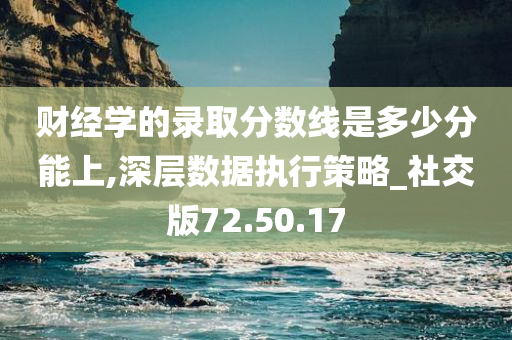 财经学的录取分数线是多少分能上,深层数据执行策略_社交版72.50.17