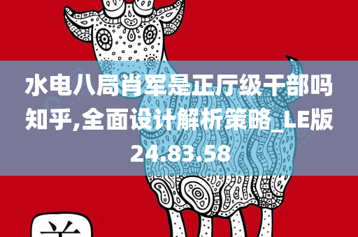 水电八局肖军是正厅级干部吗知乎,全面设计解析策略_LE版24.83.58