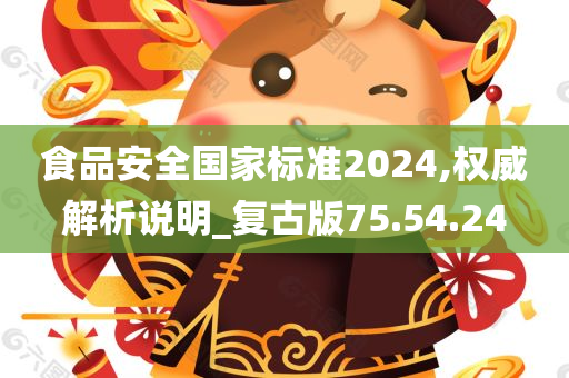 食品安全国家标准2024,权威解析说明_复古版75.54.24