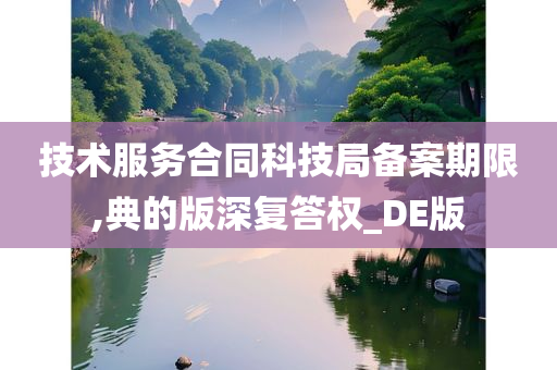 技术服务合同科技局备案期限,典的版深复答权_DE版