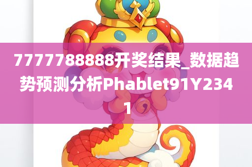 7777788888开奖结果_数据趋势预测分析Phablet91Y2341