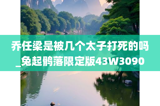 乔任梁是被几个太子打死的吗_兔起鹘落限定版43W3090