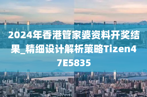 2024年香港管家婆资料开奖结果_精细设计解析策略Tizen47E5835