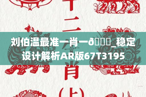 刘伯温最准一肖一🐎_稳定设计解析AR版67T3195