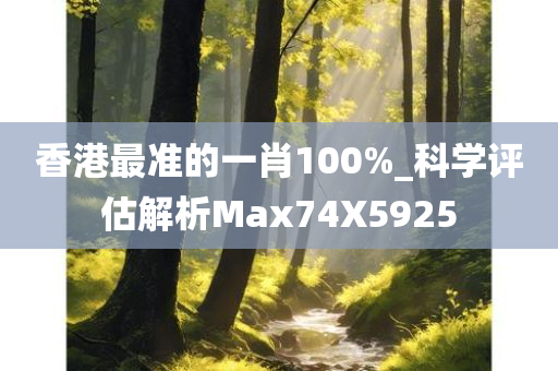 香港最准的一肖100%_科学评估解析Max74X5925