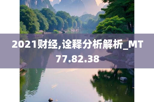 2021财经,诠释分析解析_MT77.82.38