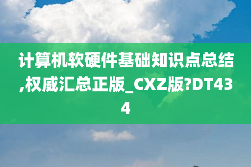 计算机软硬件基础知识点总结,权威汇总正版_CXZ版?DT434