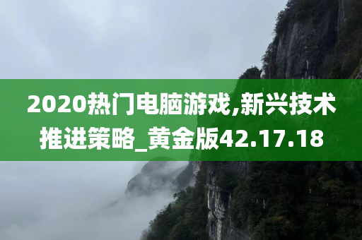 2020热门电脑游戏,新兴技术推进策略_黄金版42.17.18