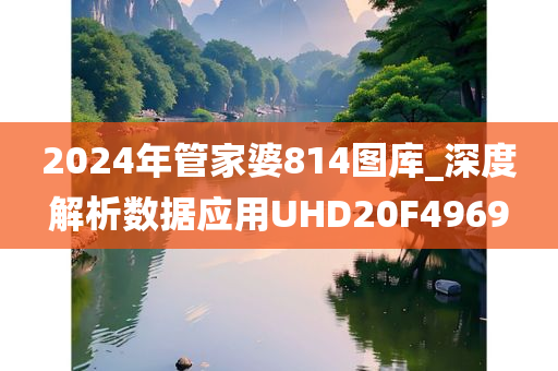 2024年管家婆814图库_深度解析数据应用UHD20F4969