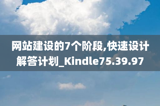 网站建设的7个阶段,快速设计解答计划_Kindle75.39.97