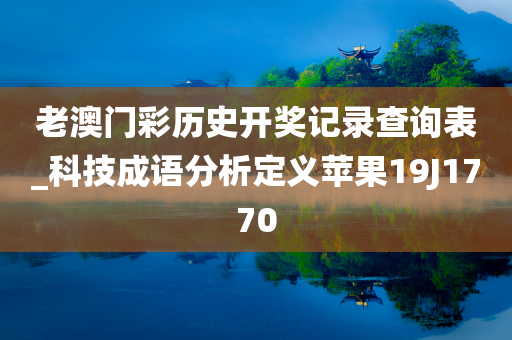 老澳门彩历史开奖记录查询表_科技成语分析定义苹果19J1770