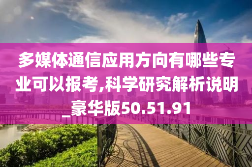 多媒体通信应用方向有哪些专业可以报考,科学研究解析说明_豪华版50.51.91