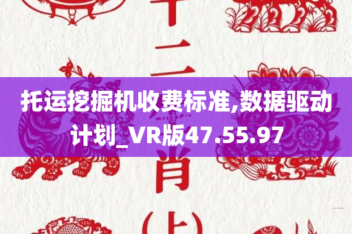 托运挖掘机收费标准,数据驱动计划_VR版47.55.97