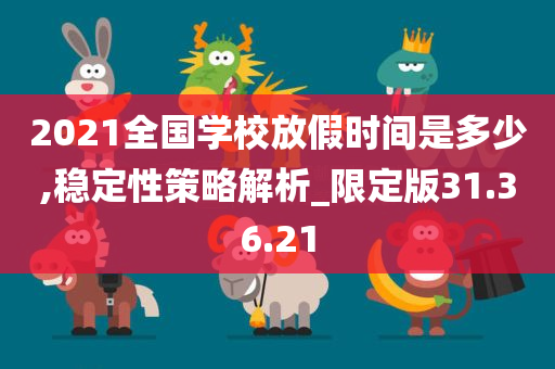 2021全国学校放假时间是多少,稳定性策略解析_限定版31.36.21