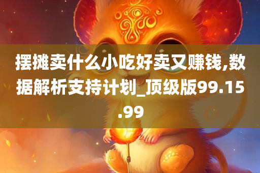 摆摊卖什么小吃好卖又赚钱,数据解析支持计划_顶级版99.15.99