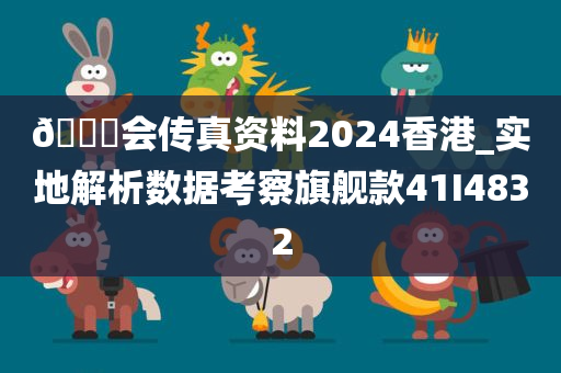 🐎会传真资料2024香港_实地解析数据考察旗舰款41I4832