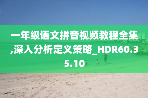 一年级语文拼音视频教程全集,深入分析定义策略_HDR60.35.10