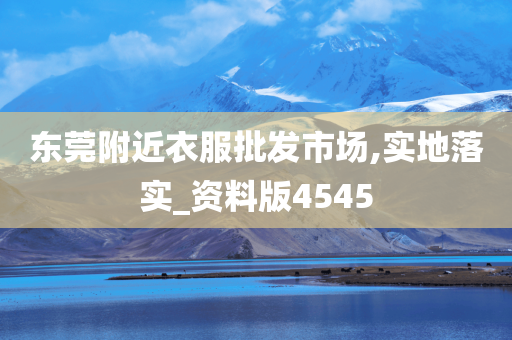 东莞附近衣服批发市场,实地落实_资料版4545