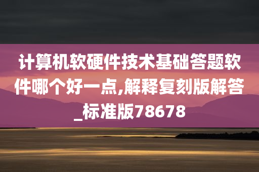 计算机软硬件技术基础答题软件哪个好一点,解释复刻版解答_标准版78678