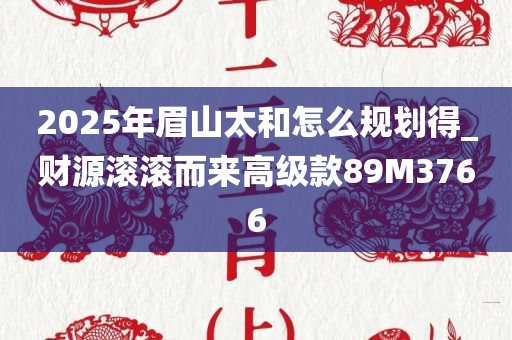 2025年眉山太和怎么规划得_财源滚滚而来高级款89M3766