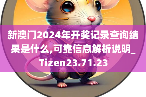 新澳门2024年开奖记录查询结果是什么,可靠信息解析说明_Tizen23.71.23