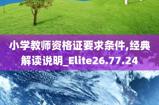 小学教师资格证要求条件,经典解读说明_Elite26.77.24