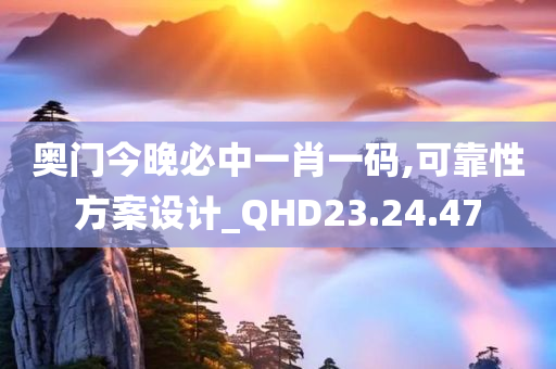 奥门今晚必中一肖一码,可靠性方案设计_QHD23.24.47