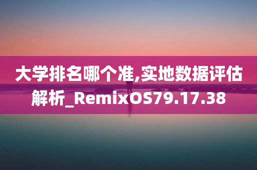 大学排名哪个准,实地数据评估解析_RemixOS79.17.38