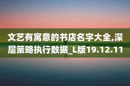 文艺有寓意的书店名字大全,深层策略执行数据_L版19.12.11