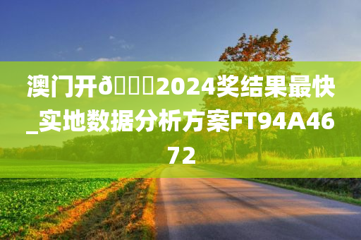 澳门开🐎2024奖结果最快_实地数据分析方案FT94A4672