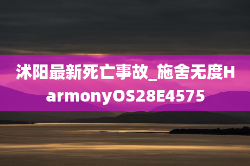 沭阳最新死亡事故_施舍无度HarmonyOS28E4575