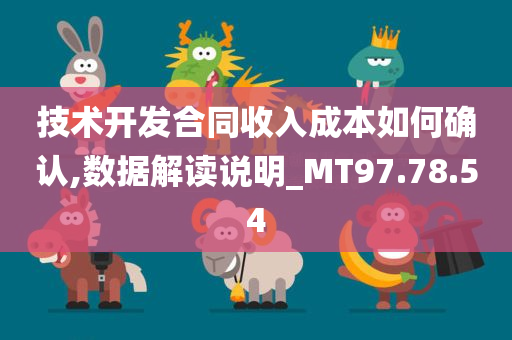 技术开发合同收入成本如何确认,数据解读说明_MT97.78.54