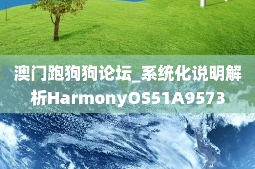 澳门跑狗狗论坛_系统化说明解析HarmonyOS51A9573