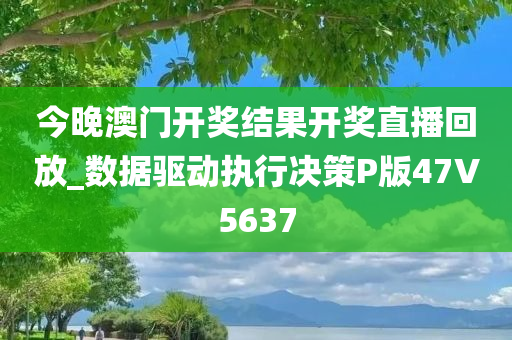 今晚澳门开奖结果开奖直播回放_数据驱动执行决策P版47V5637