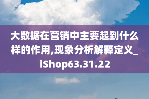 大数据在营销中主要起到什么样的作用,现象分析解释定义_iShop63.31.22