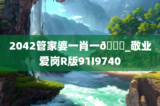 2042管家婆一肖一🐎_敬业爱岗R版91I9740