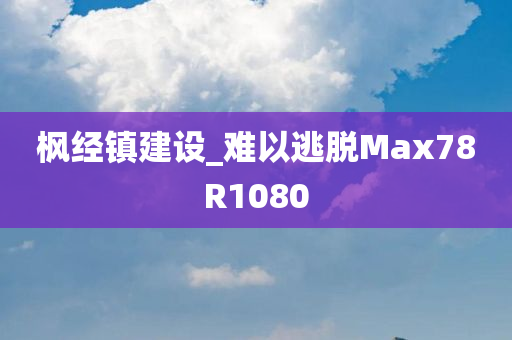 枫经镇建设_难以逃脱Max78R1080