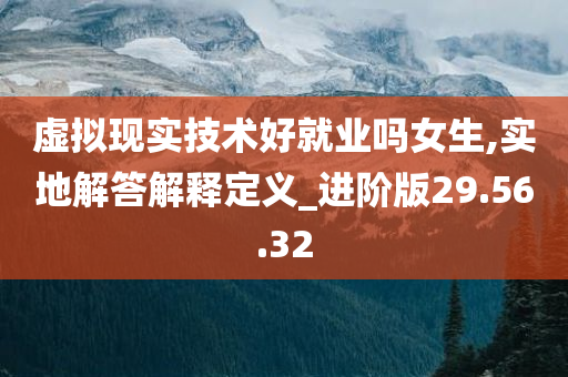 虚拟现实技术好就业吗女生,实地解答解释定义_进阶版29.56.32