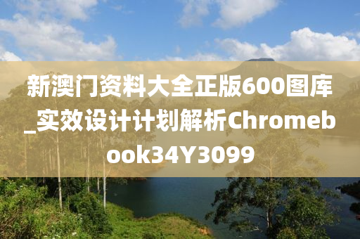 新澳门资料大全正版600图库_实效设计计划解析Chromebook34Y3099