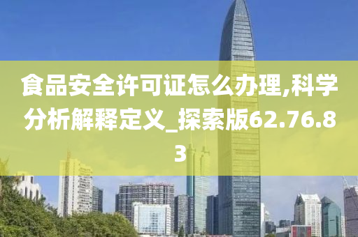 食品安全许可证怎么办理,科学分析解释定义_探索版62.76.83