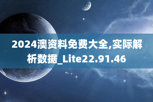 2024澳资料免费大全,实际解析数据_Lite22.91.46