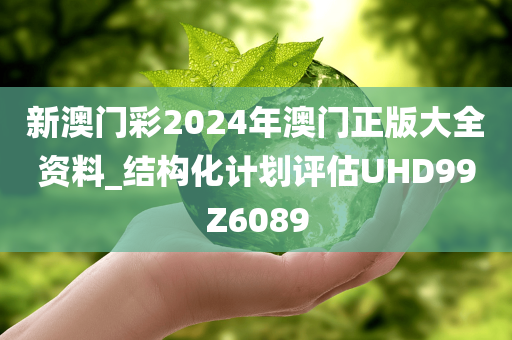 新澳门彩2024年澳门正版大全资料_结构化计划评估UHD99Z6089