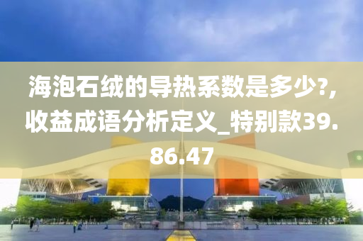 海泡石绒的导热系数是多少?,收益成语分析定义_特别款39.86.47